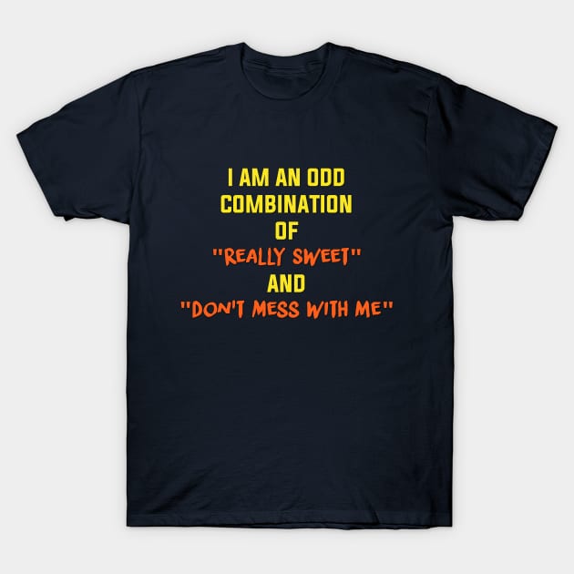 I am an odd combination of really sweet and don't mess with me T-Shirt by MADesigns